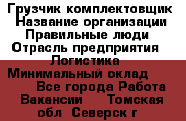 Грузчик-комплектовщик › Название организации ­ Правильные люди › Отрасль предприятия ­ Логистика › Минимальный оклад ­ 26 000 - Все города Работа » Вакансии   . Томская обл.,Северск г.